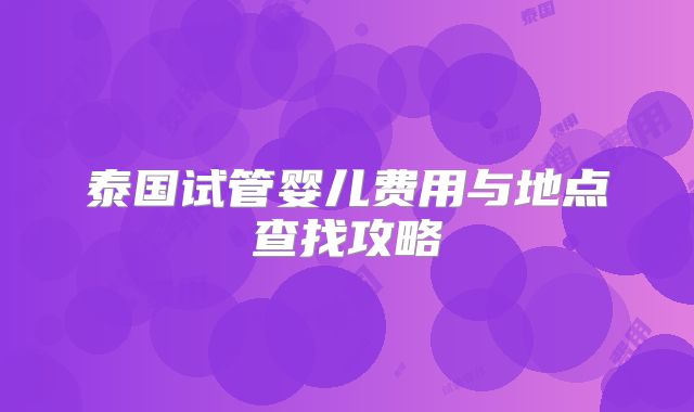 泰国试管婴儿费用与地点查找攻略