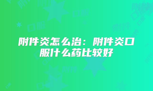 附件炎怎么治：附件炎口服什么药比较好