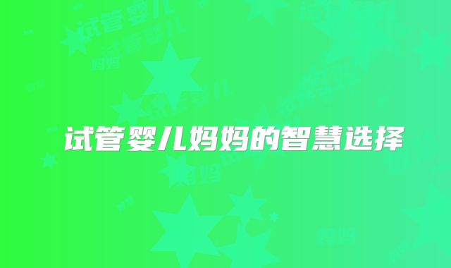 ‌试管婴儿妈妈的智慧选择