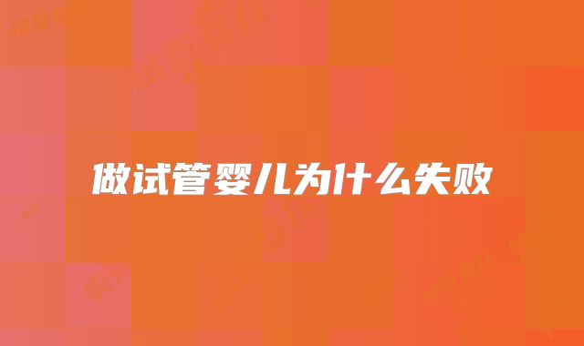做试管婴儿为什么失败