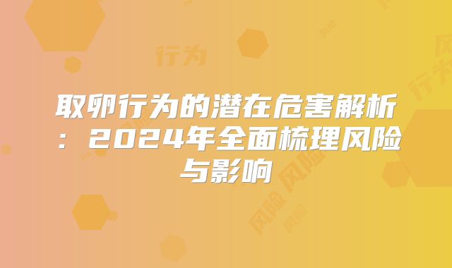 取卵行为的潜在危害解析：2024年全面梳理风险与影响