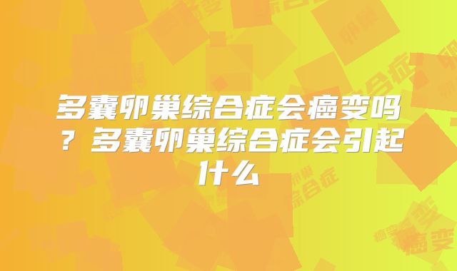 多囊卵巢综合症会癌变吗?多囊卵巢综合症会引起什么