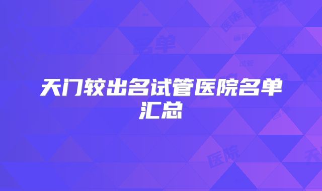 天门较出名试管医院名单汇总