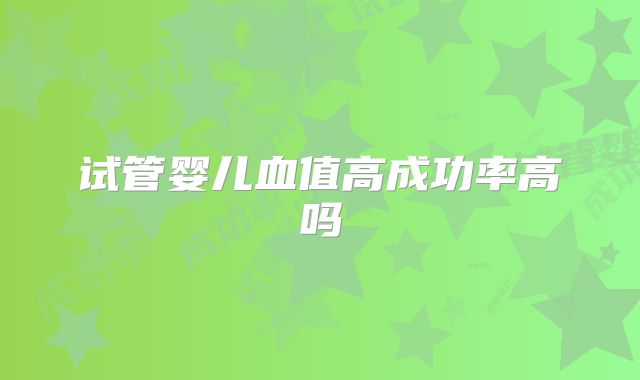 试管婴儿血值高成功率高吗