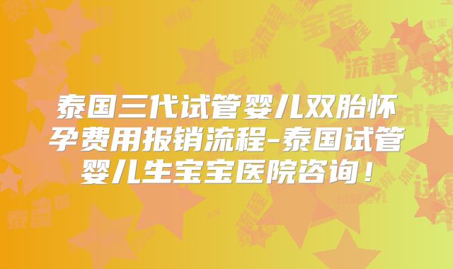 泰国三代试管婴儿双胎怀孕费用报销流程-泰国试管婴儿生宝宝医院咨询!