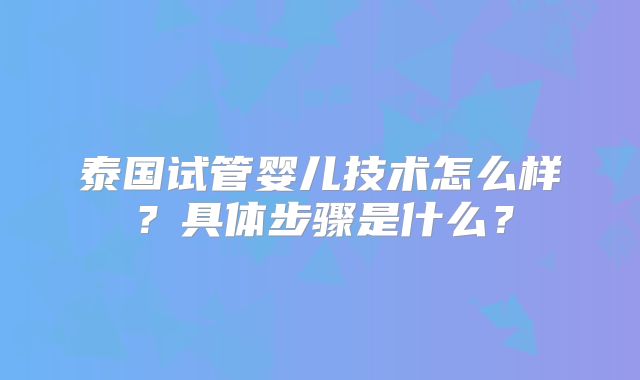 泰国试管婴儿技术怎么样？具体步骤是什么？