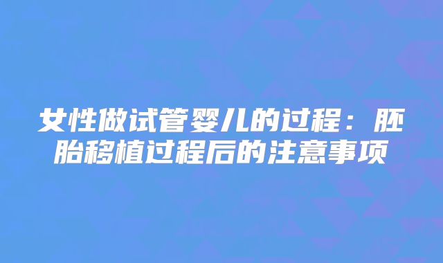 女性做试管婴儿的过程：胚胎移植过程后的注意事项
