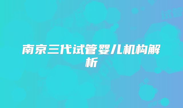 南京三代试管婴儿机构解析