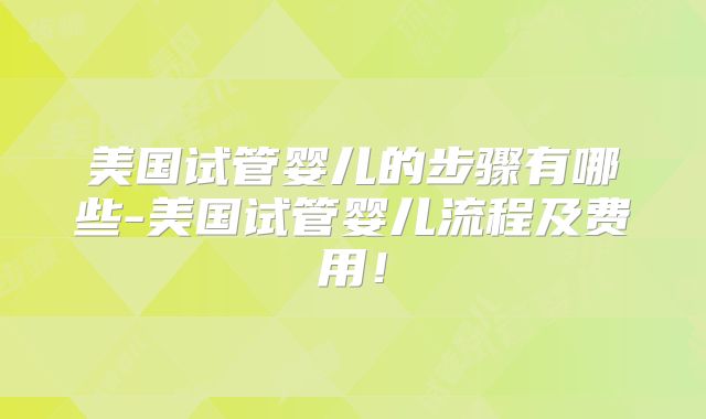 美国试管婴儿的步骤有哪些-美国试管婴儿流程及费用！