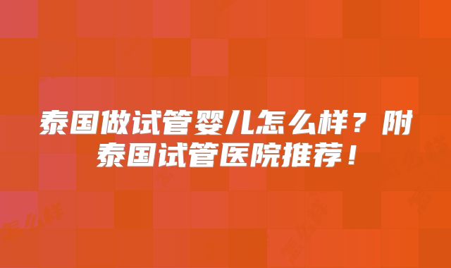 泰国做试管婴儿怎么样？附泰国试管医院推荐！