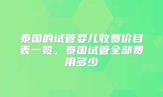 泰国的试管婴儿收费价目表一览，泰国试管全部费用多少