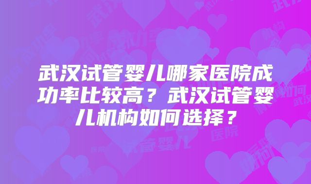 武汉试管婴儿哪家医院成功率比较高？武汉试管婴儿机构如何选择？