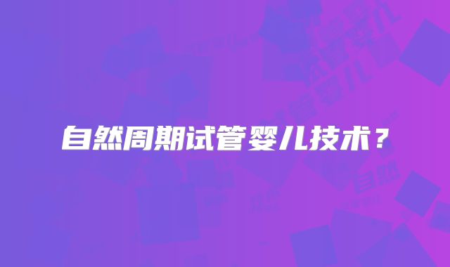 自然周期试管婴儿技术？