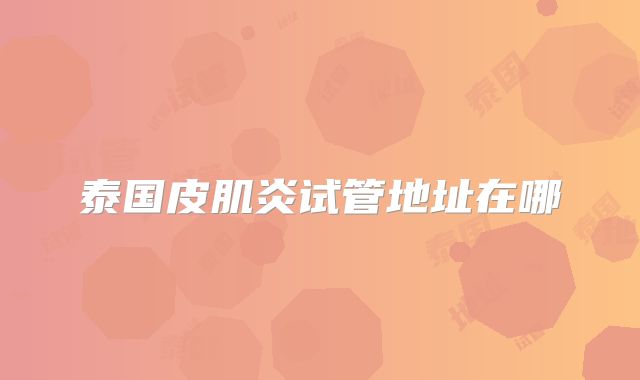 泰国皮肌炎试管地址在哪