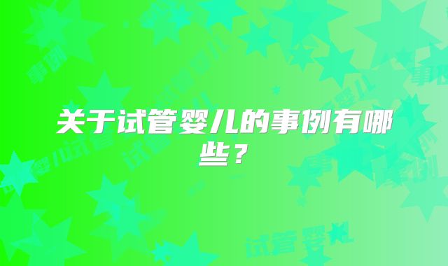 关于试管婴儿的事例有哪些？