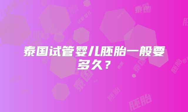 泰国试管婴儿胚胎一般要多久？