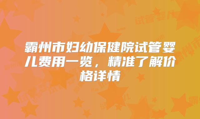 霸州市妇幼保健院试管婴儿费用一览，精准了解价格详情