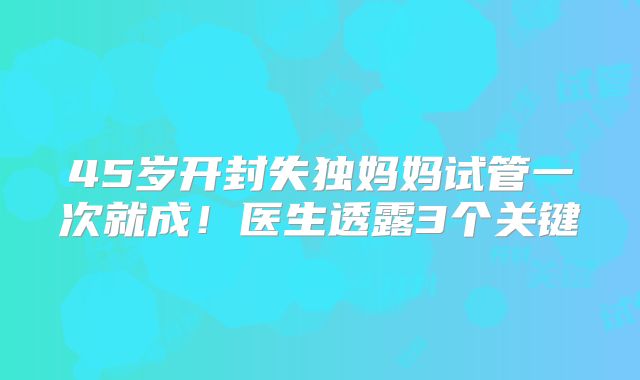 45岁开封失独妈妈试管一次就成！医生透露3个关键