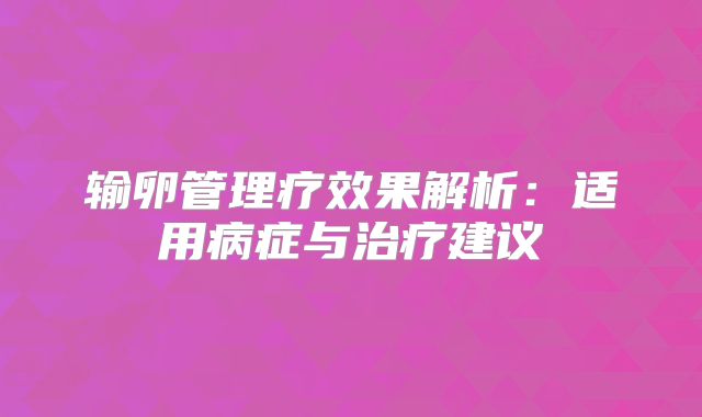 输卵管理疗效果解析：适用病症与治疗建议