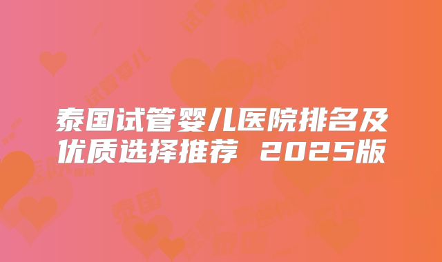 泰国试管婴儿医院排名及优质选择推荐 2025版