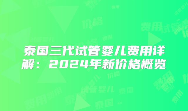 泰国三代试管婴儿费用详解：2024年新价格概览