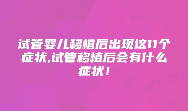 试管婴儿移植后出现这11个症状,试管移植后会有什么症状！