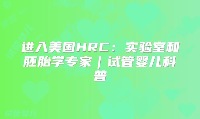 进入美国HRC：实验室和胚胎学专家｜试管婴儿科普