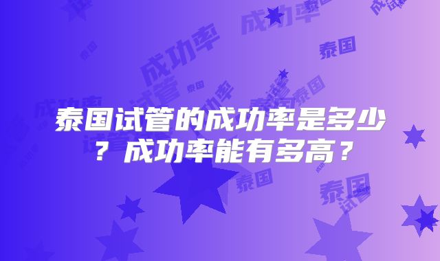 泰国试管的成功率是多少？成功率能有多高？