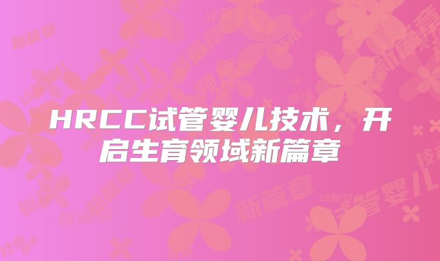 HRCC试管婴儿技术，开启生育领域新篇章