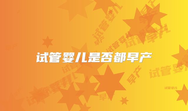 试管婴儿是否都早产