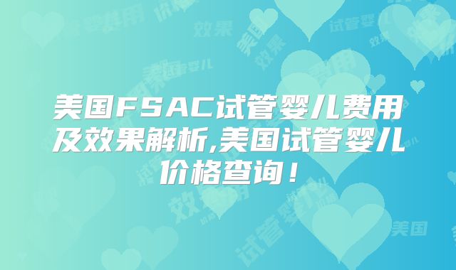 美国FSAC试管婴儿费用及效果解析,美国试管婴儿价格查询！