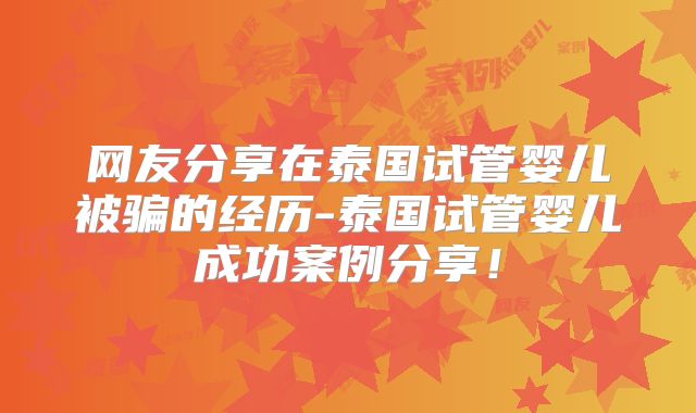 网友分享在泰国试管婴儿被骗的经历-泰国试管婴儿成功案例分享！