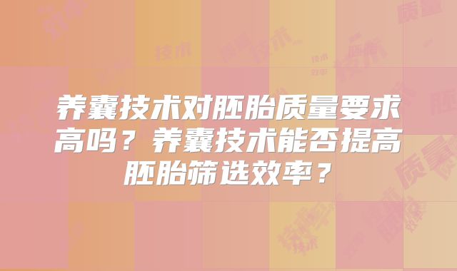 养囊技术对胚胎质量要求高吗？养囊技术能否提高胚胎筛选效率？