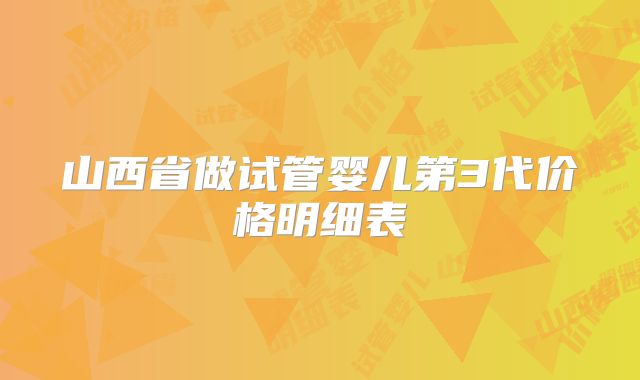 山西省做试管婴儿第3代价格明细表