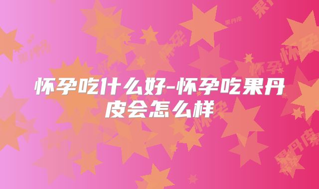 怀孕吃什么好-怀孕吃果丹皮会怎么样