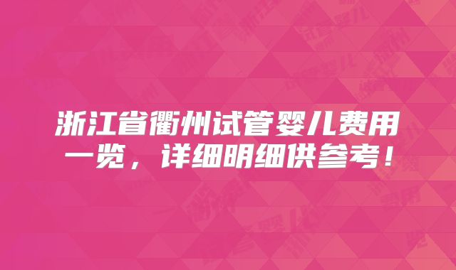 浙江省衢州试管婴儿费用一览，详细明细供参考！