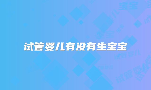 试管婴儿有没有生宝宝