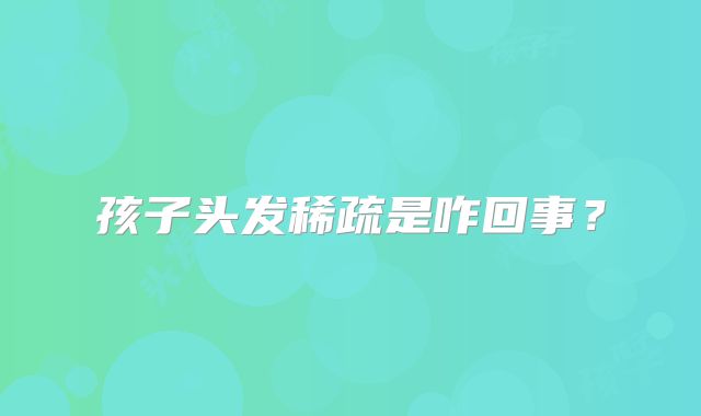 孩子头发稀疏是咋回事？