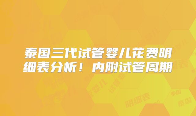 泰国三代试管婴儿花费明细表分析！内附试管周期