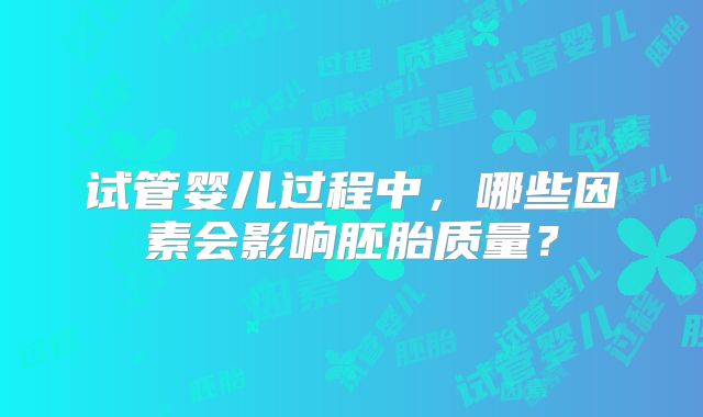 试管婴儿过程中，哪些因素会影响胚胎质量？