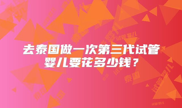 去泰国做一次第三代试管婴儿要花多少钱？