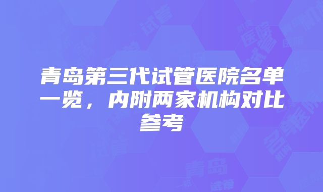 青岛第三代试管医院名单一览,内附两家机构对比参考