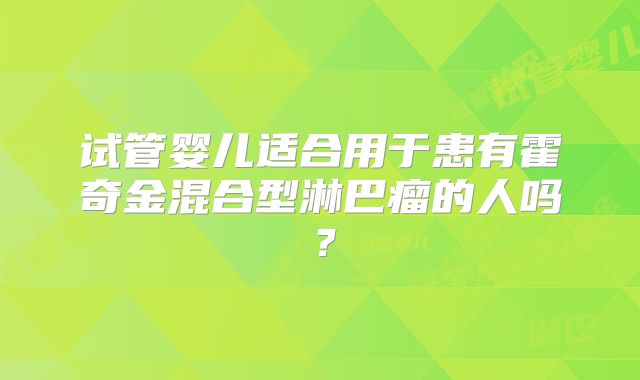 试管婴儿适合用于患有霍奇金混合型淋巴瘤的人吗？