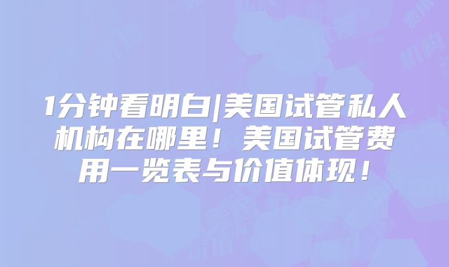 1分钟看明白|美国试管私人机构在哪里！美国试管费用一览表与价值体现！
