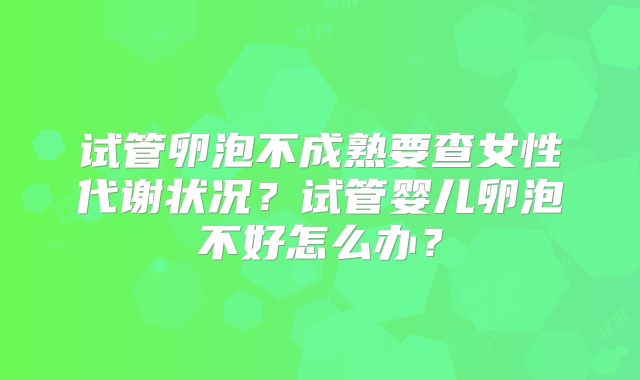 试管卵泡不成熟要查女性代谢状况？试管婴儿卵泡不好怎么办？