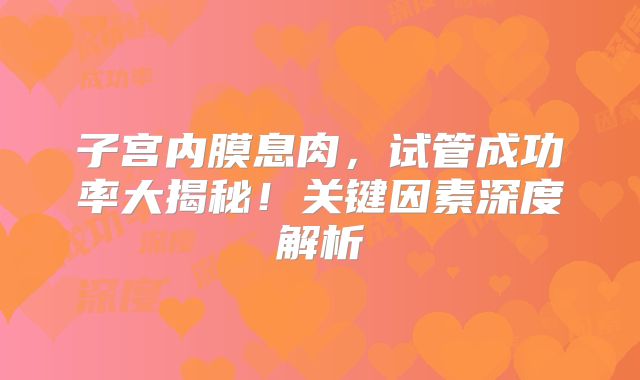 子宫内膜息肉，试管成功率大揭秘！关键因素深度解析