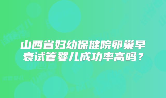 山西省妇幼保健院卵巢早衰试管婴儿成功率高吗？