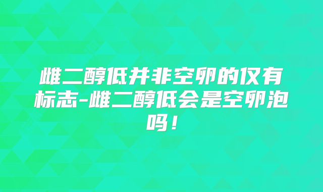 雌二醇低并非空卵的仅有标志-雌二醇低会是空卵泡吗！