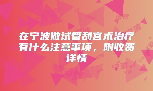 在宁波做试管刮宫术治疗有什么注意事项,附收费详情