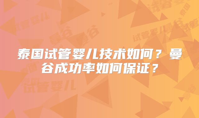 泰国试管婴儿技术如何？曼谷成功率如何保证？